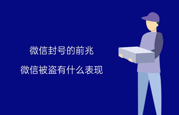 微信封号的前兆 微信被盗有什么表现？